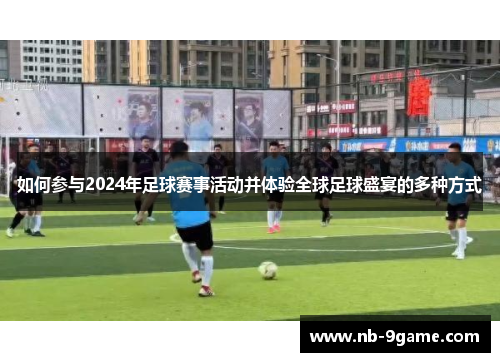 如何参与2024年足球赛事活动并体验全球足球盛宴的多种方式