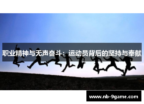 职业精神与无声奋斗:运动员背后的坚持与奉献 职业精神与无声奋斗:运动员背后的坚持与奉献