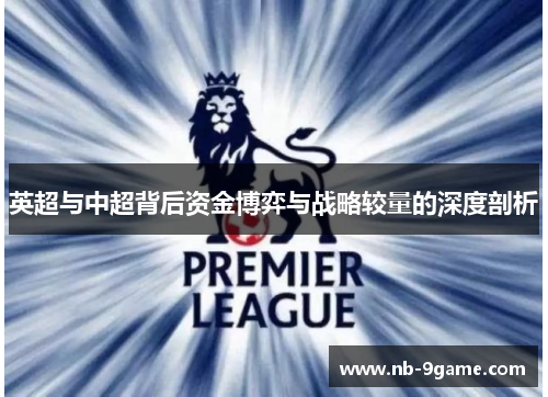 英超与中超背后资金博弈与战略较量的深度剖析 英超与中超背后资金博弈与战略较量的深度剖析