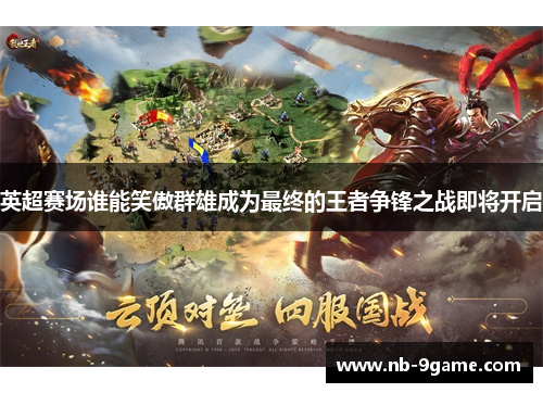 英超赛场谁能笑傲群雄成为最终的王者争锋之战即将开启 英超赛场谁能笑傲群雄成为最终的王者争锋之战即将开启