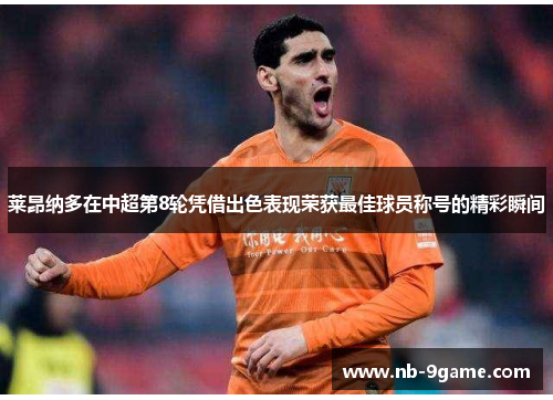 莱昂纳多在中超第8轮凭借出色表现荣获最佳球员称号的精彩瞬间 莱昂纳多在中超第8轮凭借出色表现荣获最佳球员称号的精彩瞬间