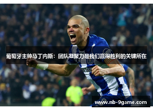 葡萄牙主帅马丁内斯:团队凝聚力是我们赢得胜利的关键所在 葡萄牙主帅马丁内斯:团队凝聚力是我们赢得胜利的关键所在