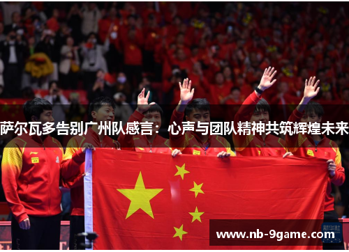 萨尔瓦多告别广州队感言:心声与团队精神共筑辉煌未来 萨尔瓦多告别广州队感言:心声与团队精神共筑辉煌未来