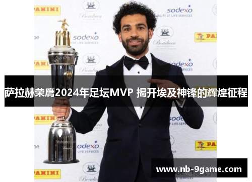 萨拉赫荣膺2024年足坛MVP 揭开埃及神锋的辉煌征程