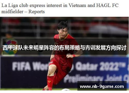 西甲球队未来明星阵容的布局策略与青训发展方向探讨 西甲球队未来明星阵容的布局策略与青训发展方向探讨
