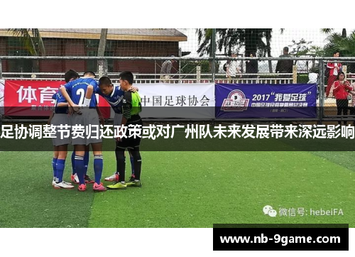 足协调整节费归还政策或对广州队未来发展带来深远影响 足协调整节费归还政策或对广州队未来发展带来深远影响