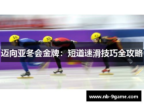 迈向亚冬会金牌:短道速滑技巧全攻略 迈向亚冬会金牌:短道速滑技巧全攻略