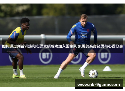 如何通过刻苦训练和心理素质成功加入国家队 凯恩的亲身经历与心得分享 如何通过刻苦训练和心理素质成功加入国家队 凯恩的亲身经历与心得分享