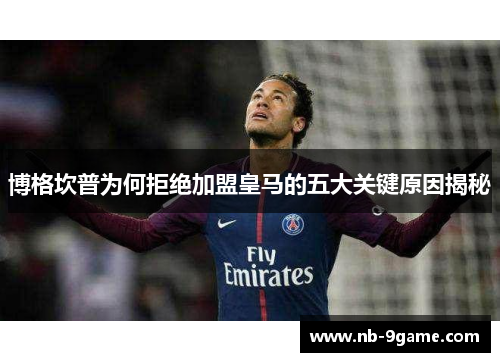 博格坎普为何拒绝加盟皇马的五大关键原因揭秘 博格坎普为何拒绝加盟皇马的五大关键原因揭秘