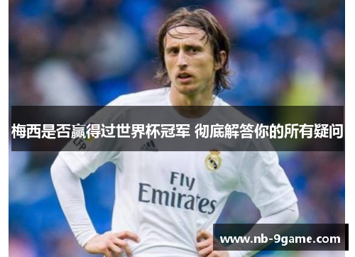 梅西是否赢得过世界杯冠军 彻底解答你的所有疑问