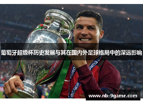 葡萄牙超级杯历史发展与其在国内外足球格局中的深远影响